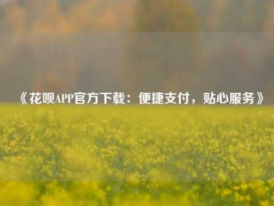 《花呗APP官方下载：便捷支付，贴心服务》