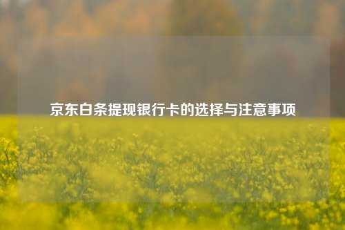 京东白条提现银行卡的选择与注意事项