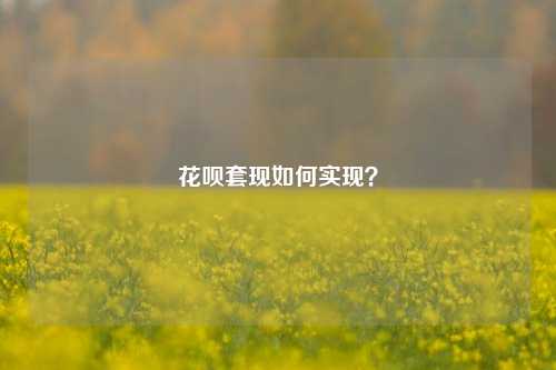 花呗套现如何实现？